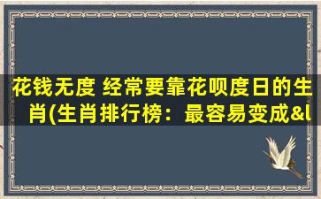 花钱无度 经常要靠花呗度日的生肖(生肖排行榜：最容易变成“花呗一族”的那些生肖)